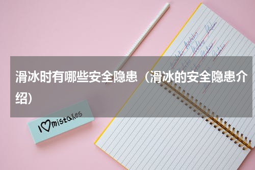 滑冰时有哪些安全隐患（滑冰的安全隐患介绍）