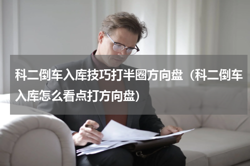 科二倒车入库技巧打半圈方向盘（科二倒车入库怎么看点打方向盘）