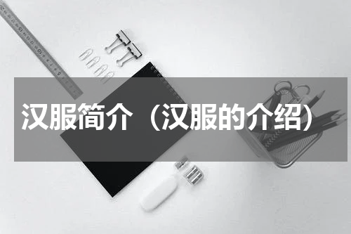 汉服简介（汉服的介绍）