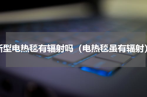 新型电热毯有辐射吗（电热毯虽有辐射）