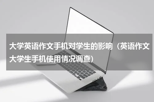 大学英语作文手机对学生的影响（英语作文大学生手机使用情况调查）