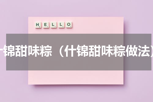 什锦甜味粽（什锦甜味粽做法）
