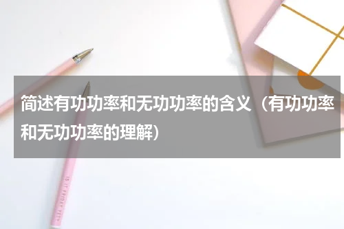 简述有功功率和无功功率的含义（有功功率和无功功率的理解）