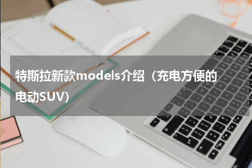 特斯拉新款models介绍（充电方便的电动SUV）