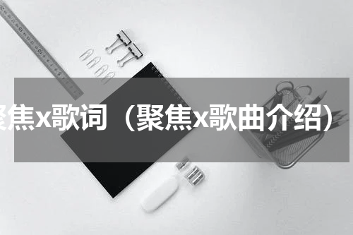 聚焦x歌词（聚焦x歌曲介绍）