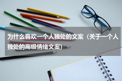 为什么喜欢一个人独处的文案（关于一个人独处的高级情绪文案）