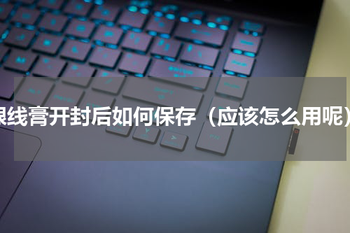 眼线膏开封后如何保存（应该怎么用呢）