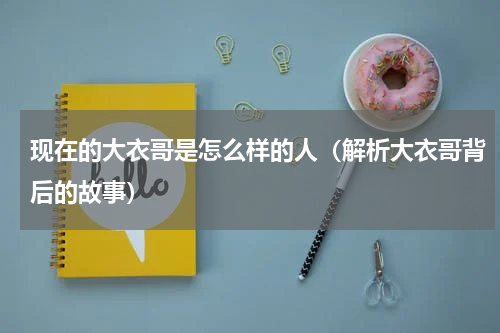 现在的大衣哥是怎么样的人（解析大衣哥背后的故事）