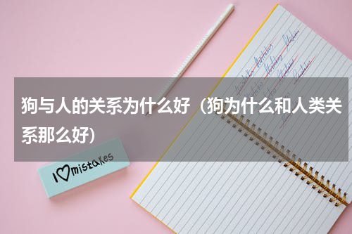 狗与人的关系为什么好（狗为什么和人类关系那么好）