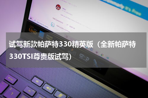 试驾新款帕萨特330精英版（全新帕萨特330TSI尊贵版试驾）