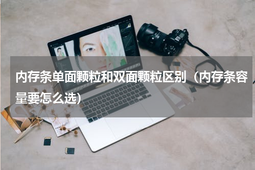 内存条单面颗粒和双面颗粒区别（内存条容量要怎么选）