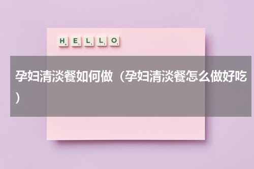 孕妇清淡餐如何做（孕妇清淡餐怎么做好吃）