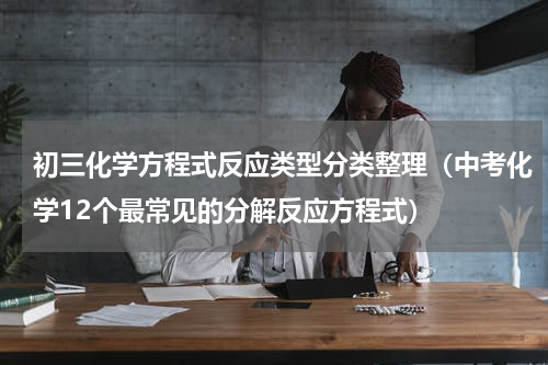 初三化学方程式反应类型分类整理（中考化学12个最常见的分解反应方程式）