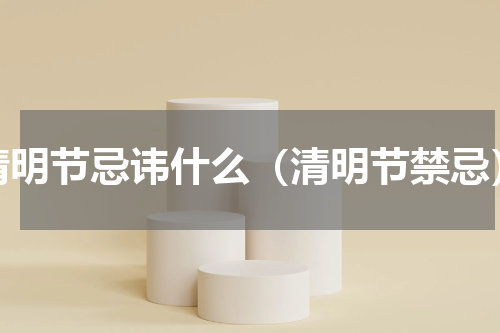 清明节忌讳什么（清明节禁忌）