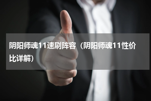 阴阳师魂11速刷阵容（阴阳师魂11性价比详解）