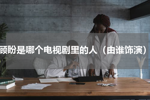 顾盼是哪个电视剧里的人（由谁饰演）