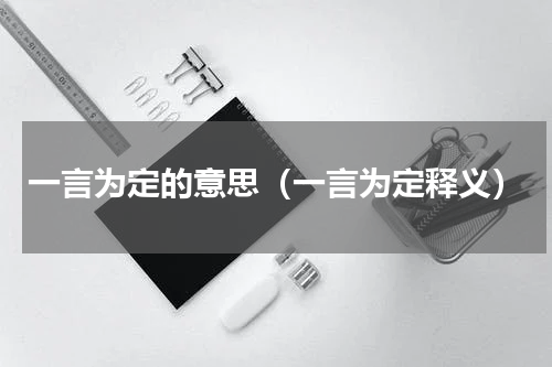 一言为定的意思（一言为定释义）