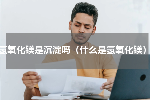 氢氧化镁是沉淀吗（什么是氢氧化镁）