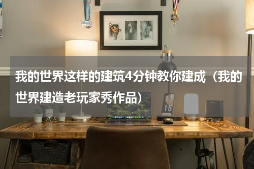 我的世界这样的建筑4分钟教你建成（我的世界建造老玩家秀作品）