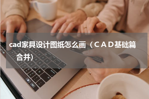 cad家具设计图纸怎么画（ＣＡＤ基础篇　合并）