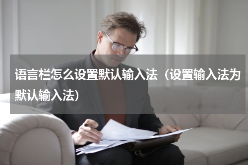 语言栏怎么设置默认输入法（设置输入法为默认输入法）