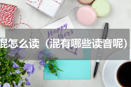 混怎么读（混有哪些读音呢）