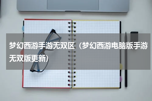 梦幻西游手游无双区（梦幻西游电脑版手游无双版更新）