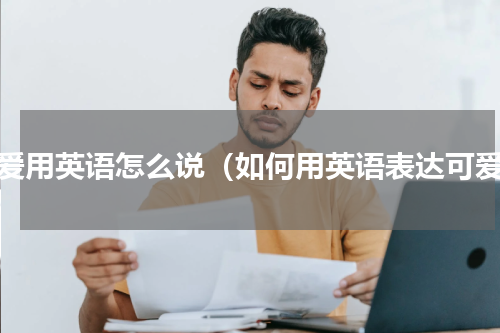 可爱用英语怎么说（如何用英语表达可爱）