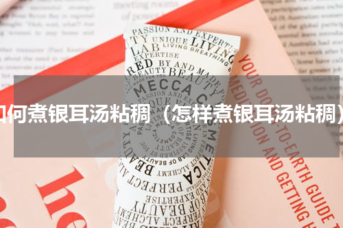 如何煮银耳汤粘稠（怎样煮银耳汤粘稠）