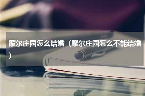 摩尔庄园怎么结婚（摩尔庄园怎么不能结婚）