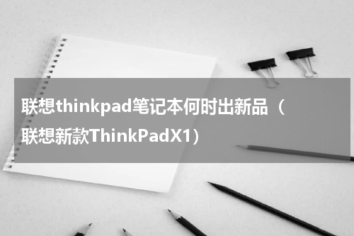 联想thinkpad笔记本何时出新品（联想新款ThinkPadX1）