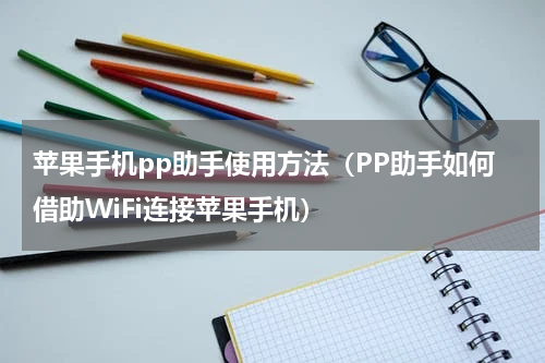 苹果手机pp助手使用方法（PP助手如何借助WiFi连接苹果手机）