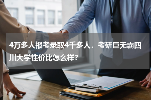 4万多人报考录取4千多人，考研巨无霸四川大学性价比怎么样？