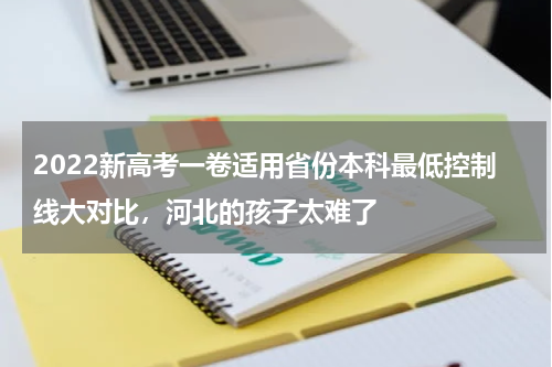 2022新高考一卷适用省份本科最低控制线大对比，河北的孩子太难了