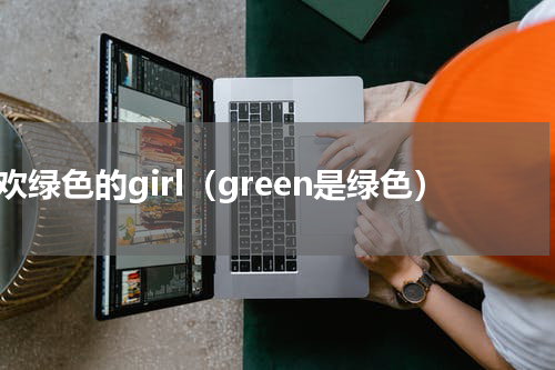 喜欢绿色的girl（green是绿色）