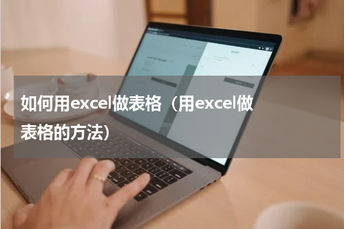 如何用excel做表格（用excel做表格的方法）
