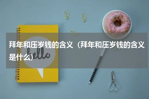 拜年和压岁钱的含义（拜年和压岁钱的含义是什么）