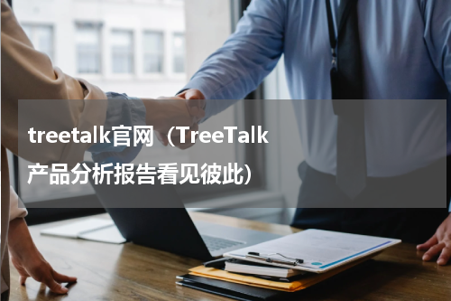 treetalk官网（TreeTalk产品分析报告看见彼此）