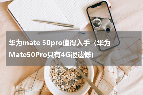 华为mate 50pro值得入手（华为Mate50Pro只有4G很遗憾）