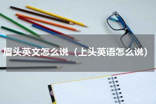 眉头英文怎么说（上头英语怎么说）