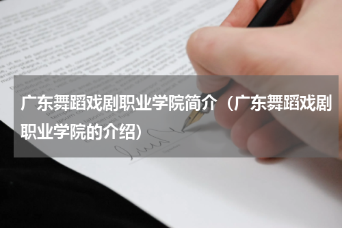 广东舞蹈戏剧职业学院简介（广东舞蹈戏剧职业学院的介绍）