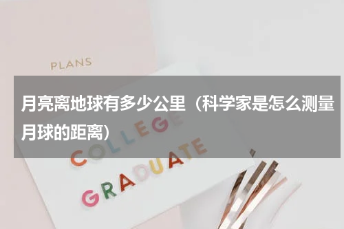 月亮离地球有多少公里（科学家是怎么测量月球的距离）