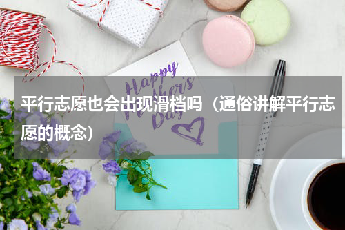 平行志愿也会出现滑档吗（通俗讲解平行志愿的概念）