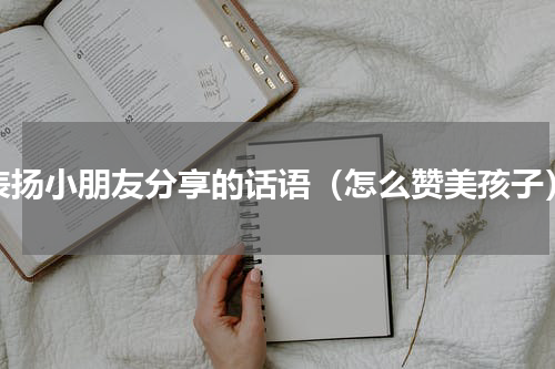 表扬小朋友分享的话语（怎么赞美孩子）