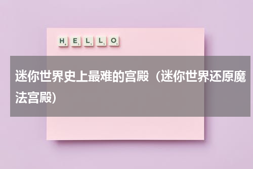 迷你世界史上最难的宫殿（迷你世界还原魔法宫殿）
