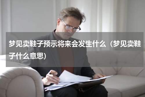 梦见卖鞋子预示将来会发生什么（梦见卖鞋子什么意思）