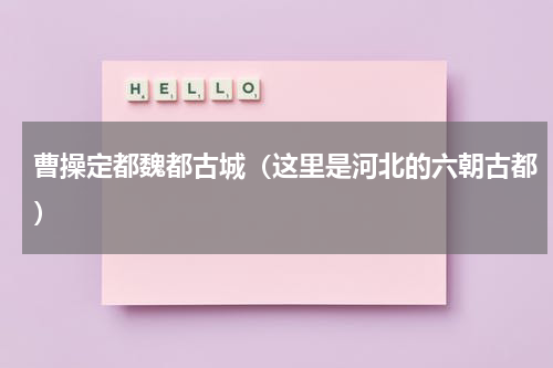 曹操定都魏都古城（这里是河北的六朝古都）