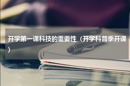 开学第一课科技的重要性（开学科普季开课）