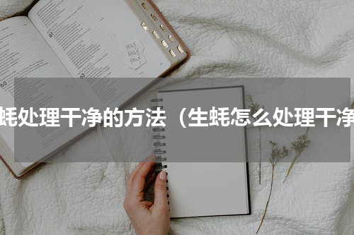 生蚝处理干净的方法（生蚝怎么处理干净）
