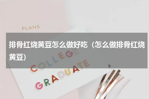 排骨红烧黄豆怎么做好吃（怎么做排骨红烧黄豆）